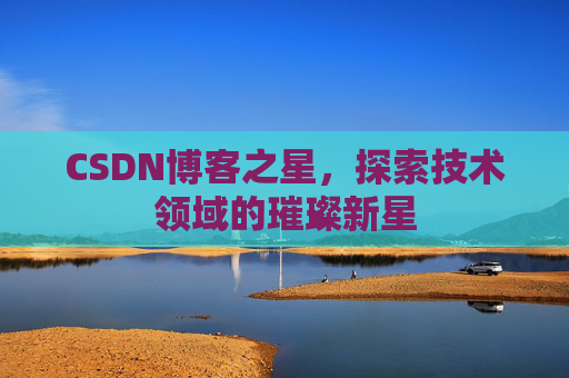 CSDN博客之星，探索技术领域的璀璨新星